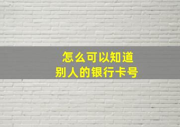 怎么可以知道别人的银行卡号