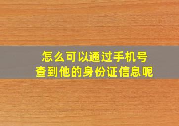 怎么可以通过手机号查到他的身份证信息呢