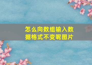 怎么向数组输入数据格式不变呢图片