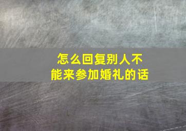 怎么回复别人不能来参加婚礼的话