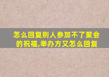 怎么回复别人参加不了聚会的祝福,举办方又怎么回复