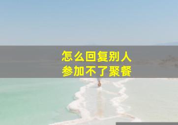 怎么回复别人参加不了聚餐