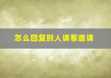 怎么回复别人请客邀请