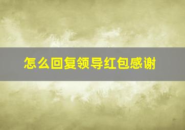 怎么回复领导红包感谢