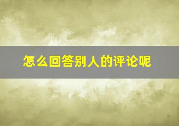 怎么回答别人的评论呢