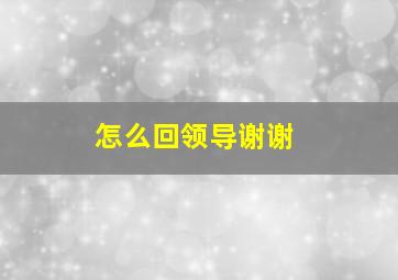 怎么回领导谢谢