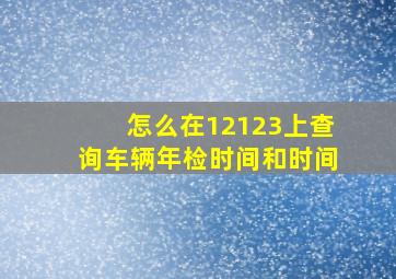 怎么在12123上查询车辆年检时间和时间