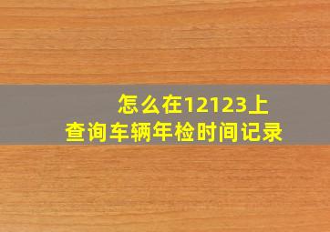 怎么在12123上查询车辆年检时间记录