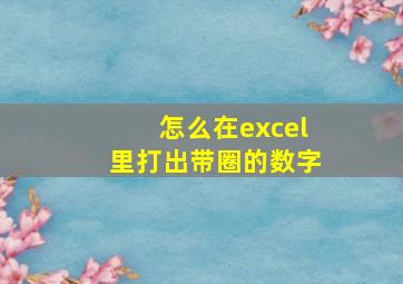 怎么在excel里打出带圈的数字