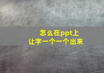 怎么在ppt上让字一个一个出来