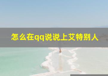 怎么在qq说说上艾特别人