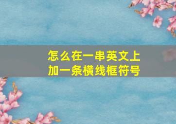 怎么在一串英文上加一条横线框符号