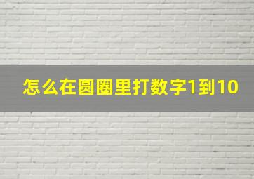 怎么在圆圈里打数字1到10