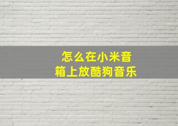 怎么在小米音箱上放酷狗音乐