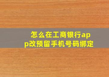 怎么在工商银行app改预留手机号码绑定