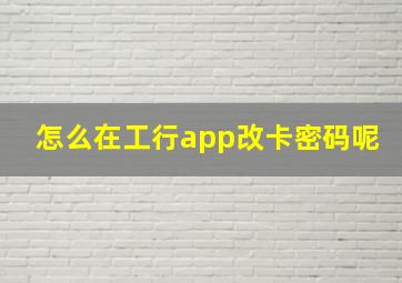 怎么在工行app改卡密码呢