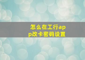 怎么在工行app改卡密码设置