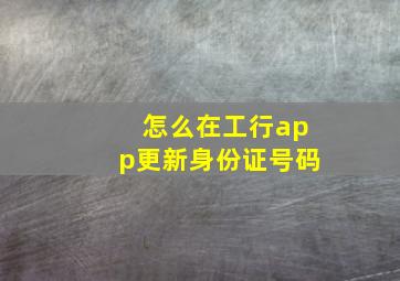 怎么在工行app更新身份证号码