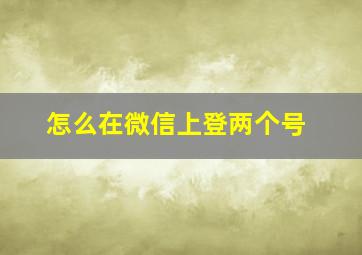 怎么在微信上登两个号