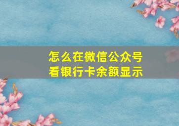 怎么在微信公众号看银行卡余额显示