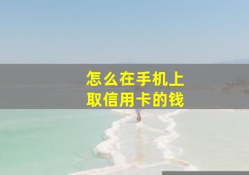 怎么在手机上取信用卡的钱