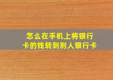 怎么在手机上将银行卡的钱转到别人银行卡