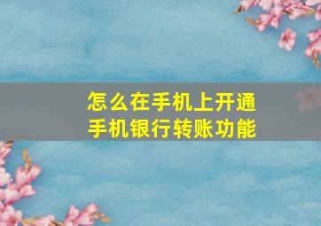 怎么在手机上开通手机银行转账功能