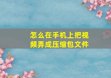 怎么在手机上把视频弄成压缩包文件