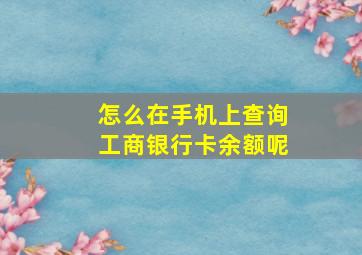 怎么在手机上查询工商银行卡余额呢