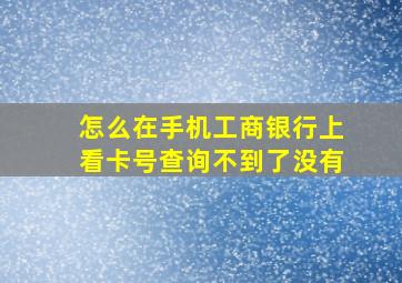 怎么在手机工商银行上看卡号查询不到了没有