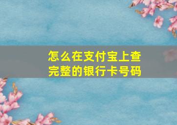 怎么在支付宝上查完整的银行卡号码