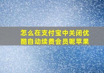 怎么在支付宝中关闭优酷自动续费会员呢苹果