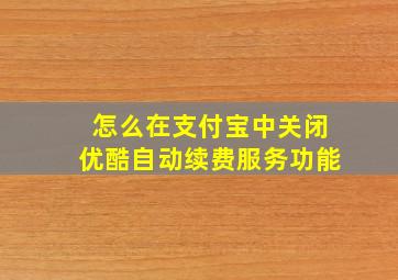 怎么在支付宝中关闭优酷自动续费服务功能