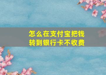 怎么在支付宝把钱转到银行卡不收费