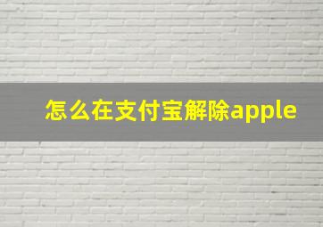 怎么在支付宝解除apple