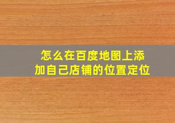 怎么在百度地图上添加自己店铺的位置定位