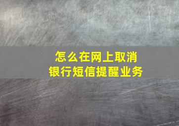 怎么在网上取消银行短信提醒业务