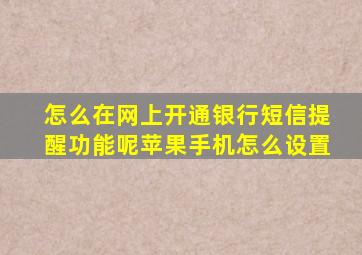 怎么在网上开通银行短信提醒功能呢苹果手机怎么设置