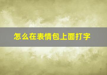 怎么在表情包上面打字