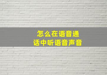 怎么在语音通话中听语音声音