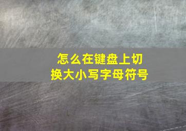 怎么在键盘上切换大小写字母符号