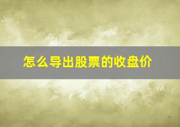 怎么导出股票的收盘价