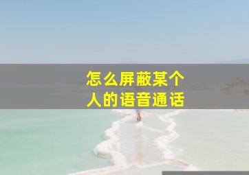 怎么屏蔽某个人的语音通话