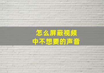 怎么屏蔽视频中不想要的声音