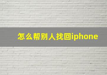 怎么帮别人找回iphone