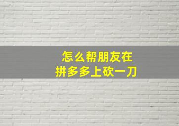 怎么帮朋友在拼多多上砍一刀