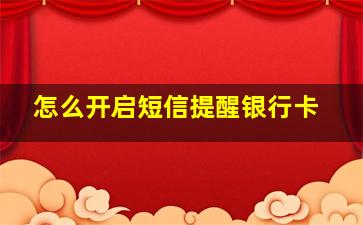 怎么开启短信提醒银行卡