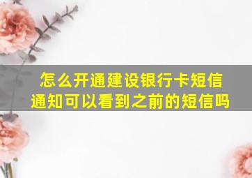 怎么开通建设银行卡短信通知可以看到之前的短信吗