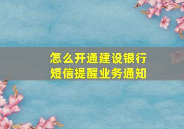 怎么开通建设银行短信提醒业务通知