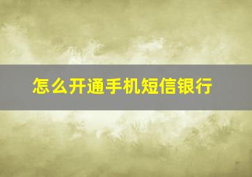 怎么开通手机短信银行